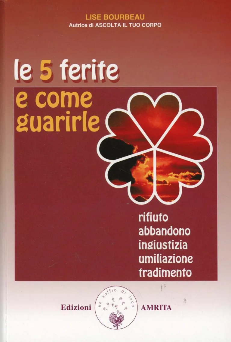Le cinque ferite e come guarirle. Rifiuto, abbandono, ingiustizia, umiliazione, tradimento