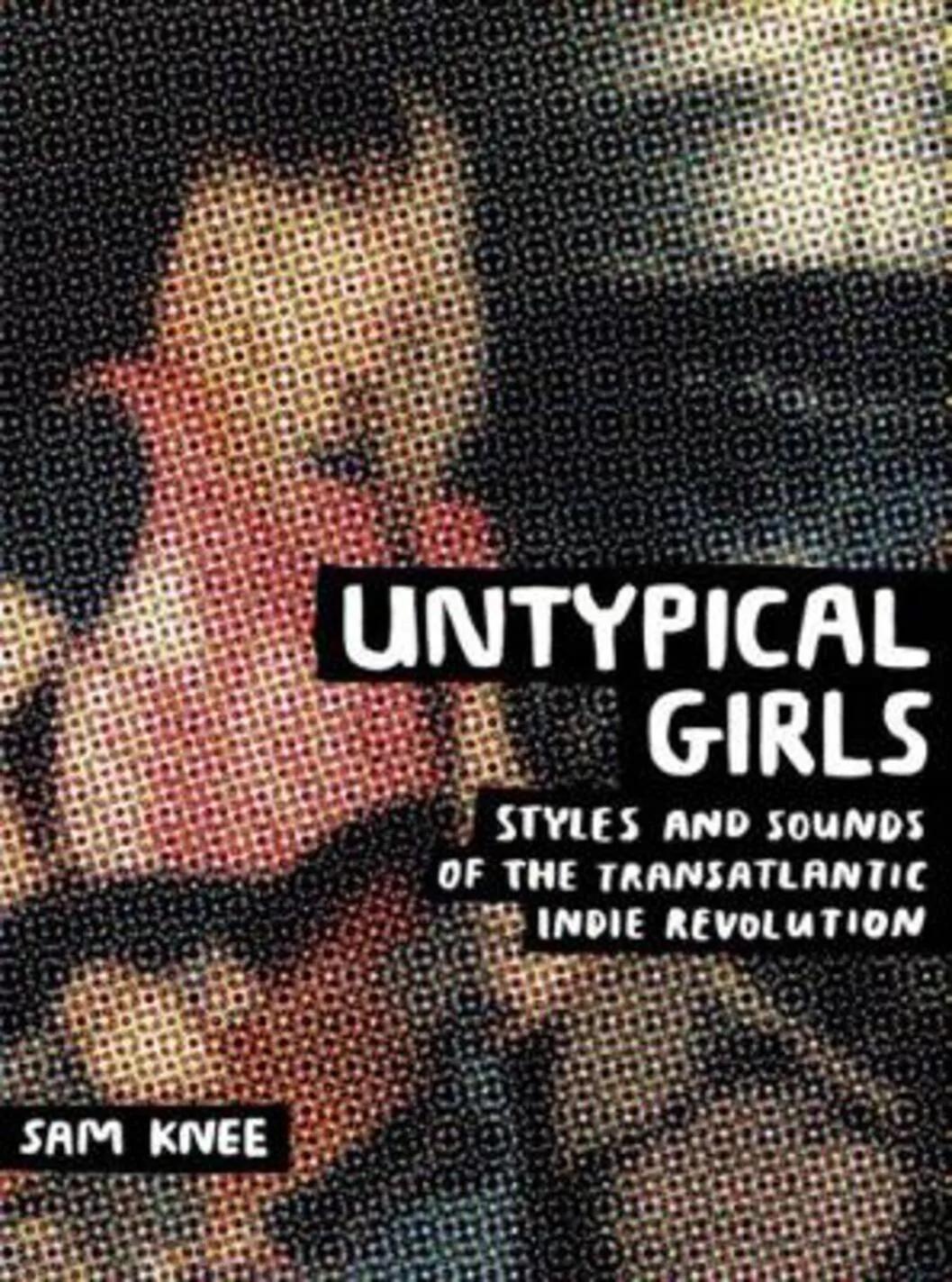 Untypical Girls – Styles and sounds of the transatlantic indie revolution by Sam Knee