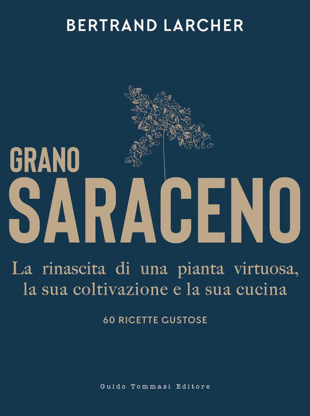 Grano saraceno. La rinascita di una pianta virtuosa, la sua coltivazione e la sua cucina