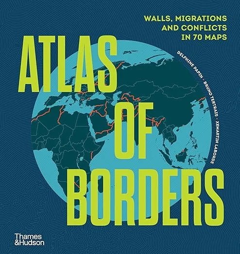 Atlas of Borders.  Walls, Migrations, and Conflict in 70 Maps
